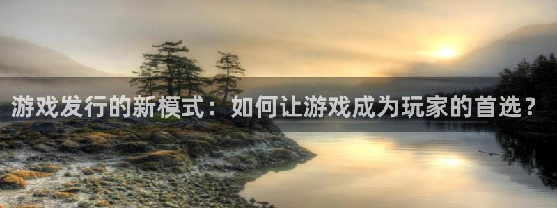 新宝GG子图片：游戏发行的新模式：如何让游戏成为玩家的首选？