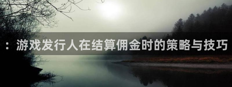 新宝GG官网注册登录不了：：游戏发行人在结算佣金时的策略与技巧