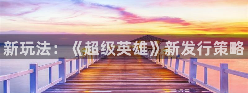 陕西新宝GG子文化创意干啥的：新玩法：《超级英雄》新发行策略