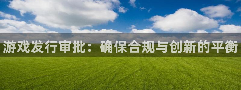 新宝GG官网平台代理条件是什么：游戏发行审批：确保合规与创新的平衡