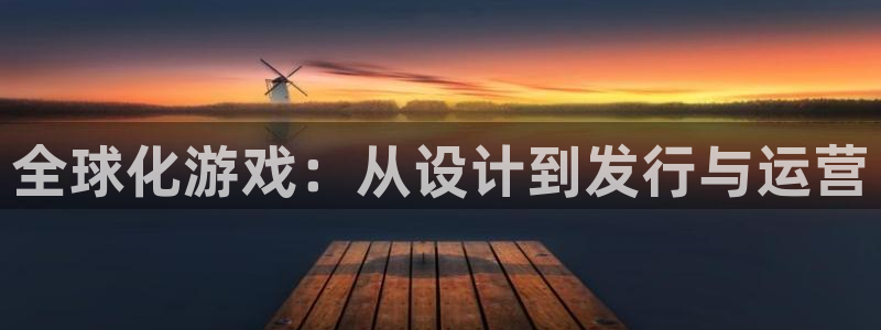 新宝GG官网注册方法：全球化游戏：从设计到发行与运营