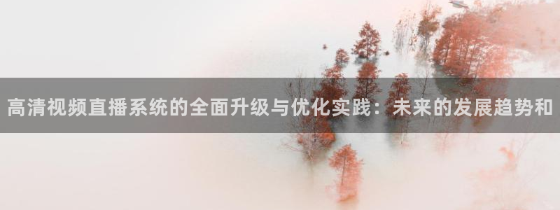 绿茵体育直播(无插件)：高清视频直播系统的全面升级与优化实践：未来的发展趋势和