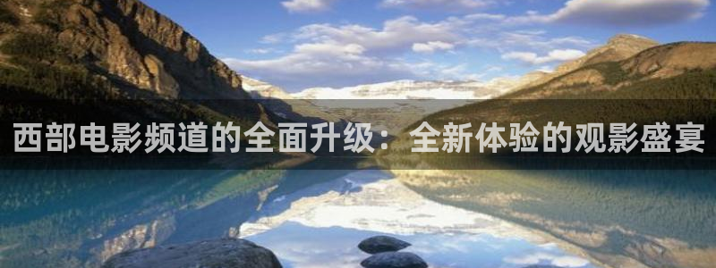 绿茵足球视频：西部电影频道的全面升级：全新体验的观影盛宴