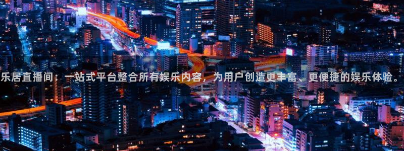 东京绿茵足球：乐居直播间：一站式平台整合所有娱乐内容，为用户创造更丰富、更便捷的娱乐体验。