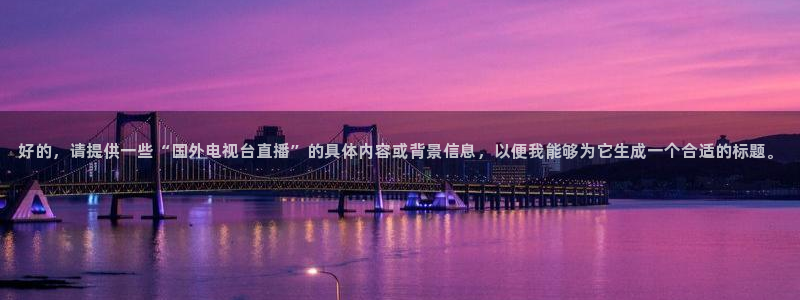 cba绿茵直播：好的，请提供一些“国外电视台直播”的具体内容或背景信息，以便我能够为它生成一个合适的标题。