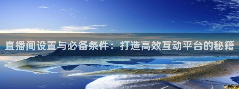 绿茵体育直播官网：直播间设置与必备条件：打造高效互动平台的秘籍